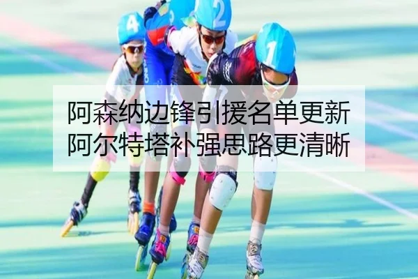 阿森纳边锋引援名单更新 阿尔特塔补强思路更清晰
